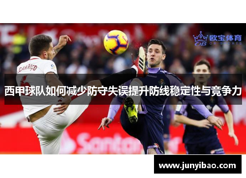 西甲球队如何减少防守失误提升防线稳定性与竞争力