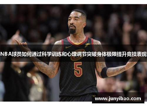 NBA球员如何通过科学训练和心理调节突破身体极限提升竞技表现