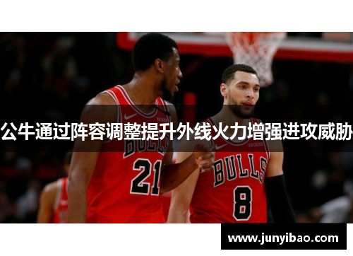 公牛通过阵容调整提升外线火力增强进攻威胁