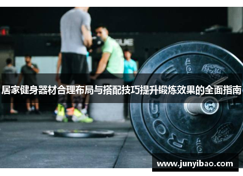 居家健身器材合理布局与搭配技巧提升锻炼效果的全面指南