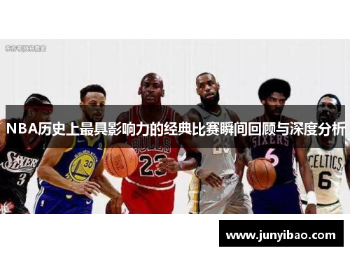 NBA历史上最具影响力的经典比赛瞬间回顾与深度分析